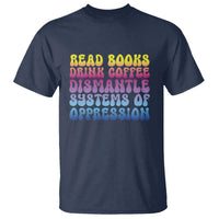 Read Books Drink Coffee Dismantle Systems of Oppression T Shirt Feminism Social Justice