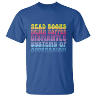 Read Books Drink Coffee Dismantle Systems of Oppression T Shirt Feminism Social Justice