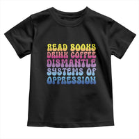 Read Books Drink Coffee Dismantle Systems of Oppression Toddler T Shirt Feminism Social Justice