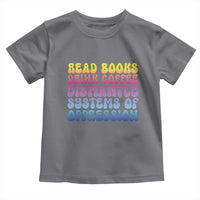 Read Books Drink Coffee Dismantle Systems of Oppression Toddler T Shirt Feminism Social Justice