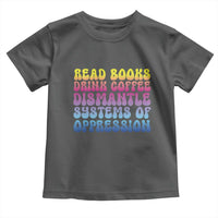 Read Books Drink Coffee Dismantle Systems of Oppression Toddler T Shirt Feminism Social Justice