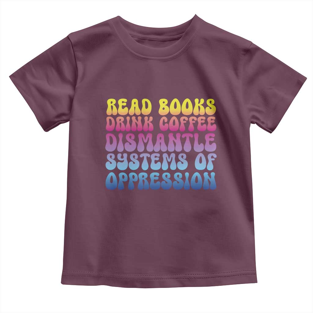 Read Books Drink Coffee Dismantle Systems of Oppression Toddler T Shirt Feminism Social Justice