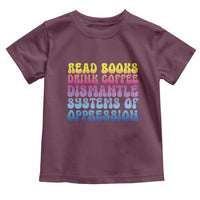 Read Books Drink Coffee Dismantle Systems of Oppression Toddler T Shirt Feminism Social Justice