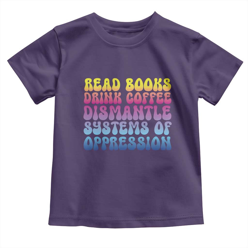 Read Books Drink Coffee Dismantle Systems of Oppression Toddler T Shirt Feminism Social Justice