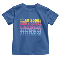 Read Books Drink Coffee Dismantle Systems of Oppression Toddler T Shirt Feminism Social Justice