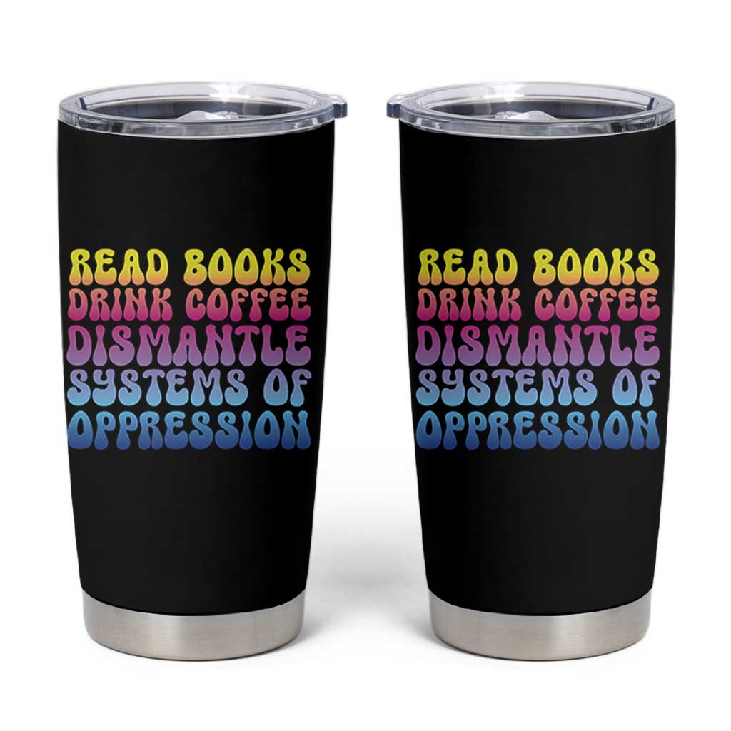 Read Books Drink Coffee Dismantle Systems of Oppression Tumbler Cup Feminism Social Justice