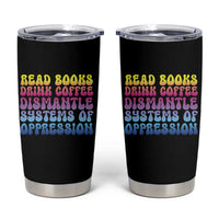 Read Books Drink Coffee Dismantle Systems of Oppression Tumbler Cup Feminism Social Justice