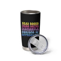 Read Books Drink Coffee Dismantle Systems of Oppression Tumbler Cup Feminism Social Justice