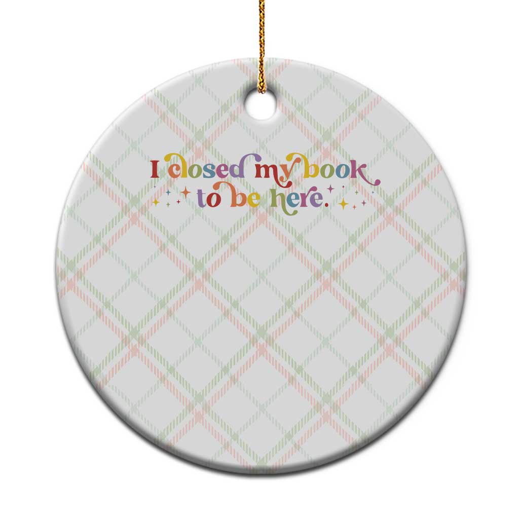 I Closed My Book to Be Here Ceramic Ornament - Wonder Print Shop
