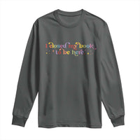 I Closed My Book to Be Here Long Sleeve Shirt - Wonder Print Shop