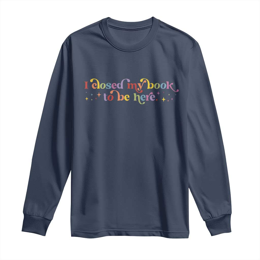 I Closed My Book to Be Here Long Sleeve Shirt - Wonder Print Shop