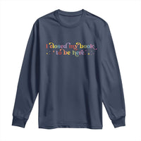 I Closed My Book to Be Here Long Sleeve Shirt - Wonder Print Shop