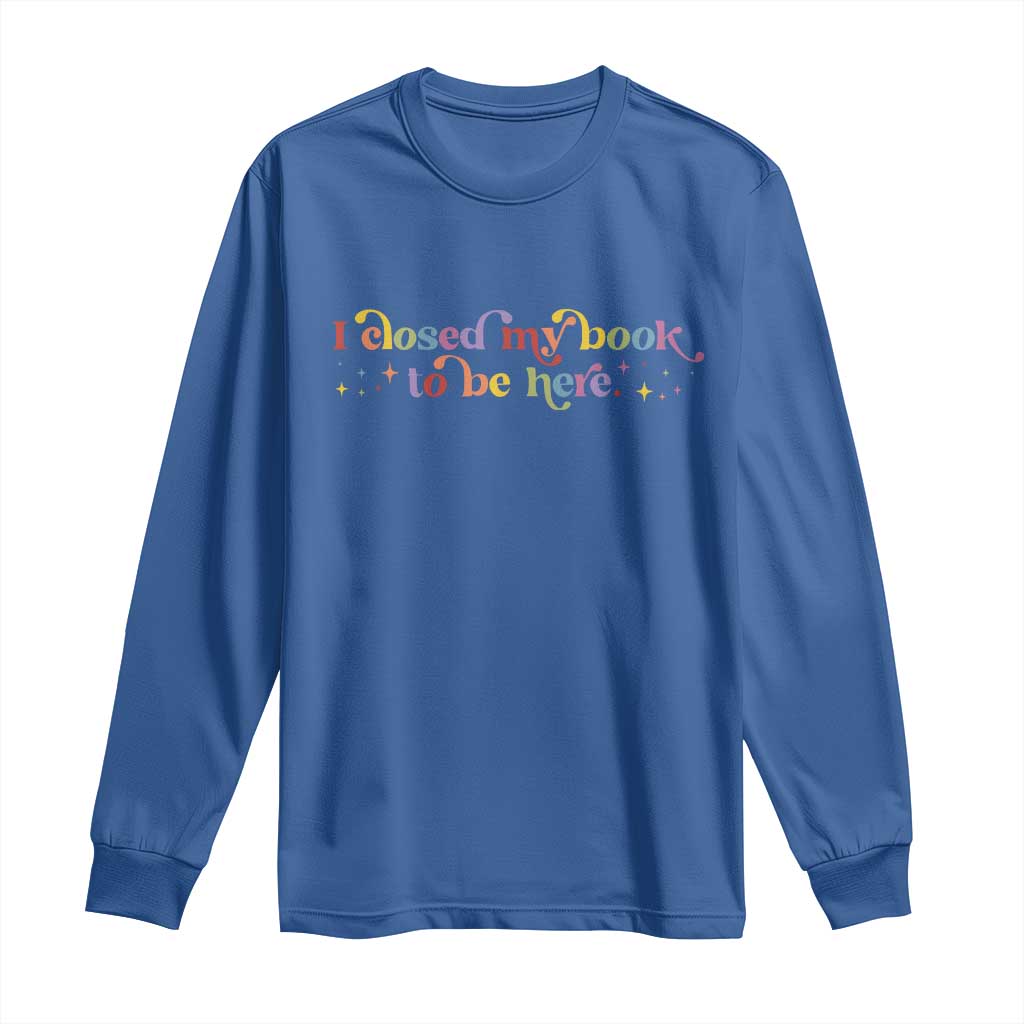 I Closed My Book to Be Here Long Sleeve Shirt - Wonder Print Shop