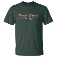 I Closed My Book to Be Here T Shirt - Wonder Print Shop