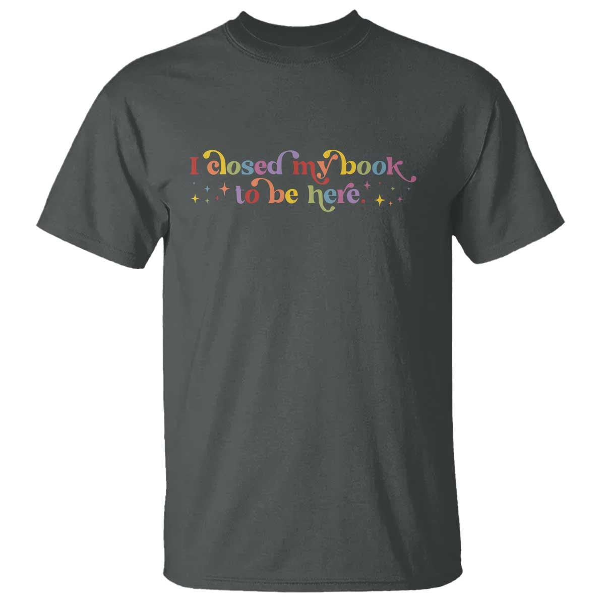 I Closed My Book to Be Here T Shirt - Wonder Print Shop