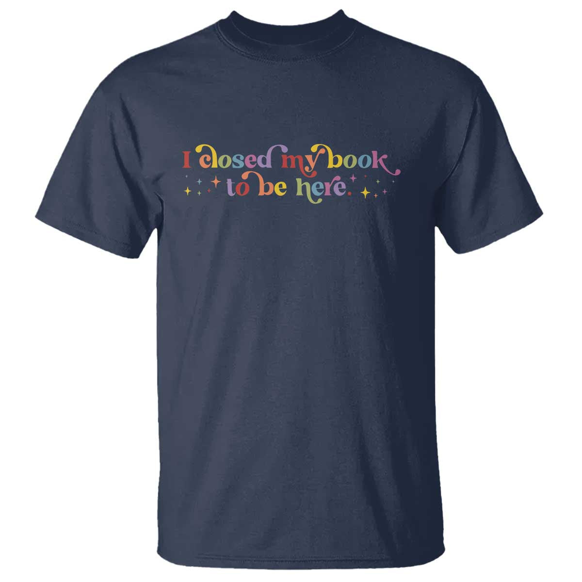 I Closed My Book to Be Here T Shirt - Wonder Print Shop