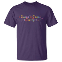 I Closed My Book to Be Here T Shirt - Wonder Print Shop