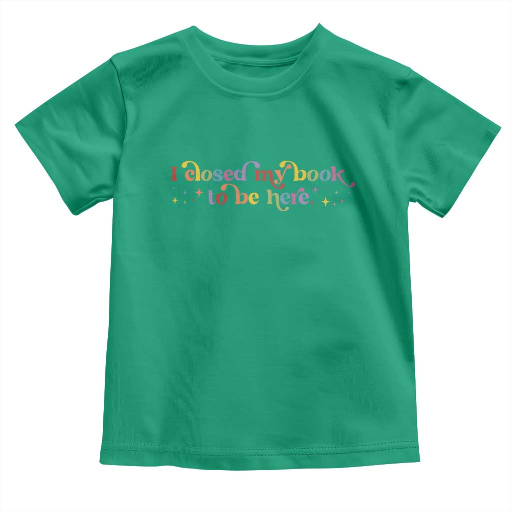 I Closed My Book to Be Here Toddler T Shirt - Wonder Print Shop