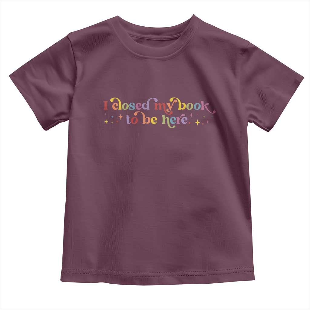 I Closed My Book to Be Here Toddler T Shirt - Wonder Print Shop