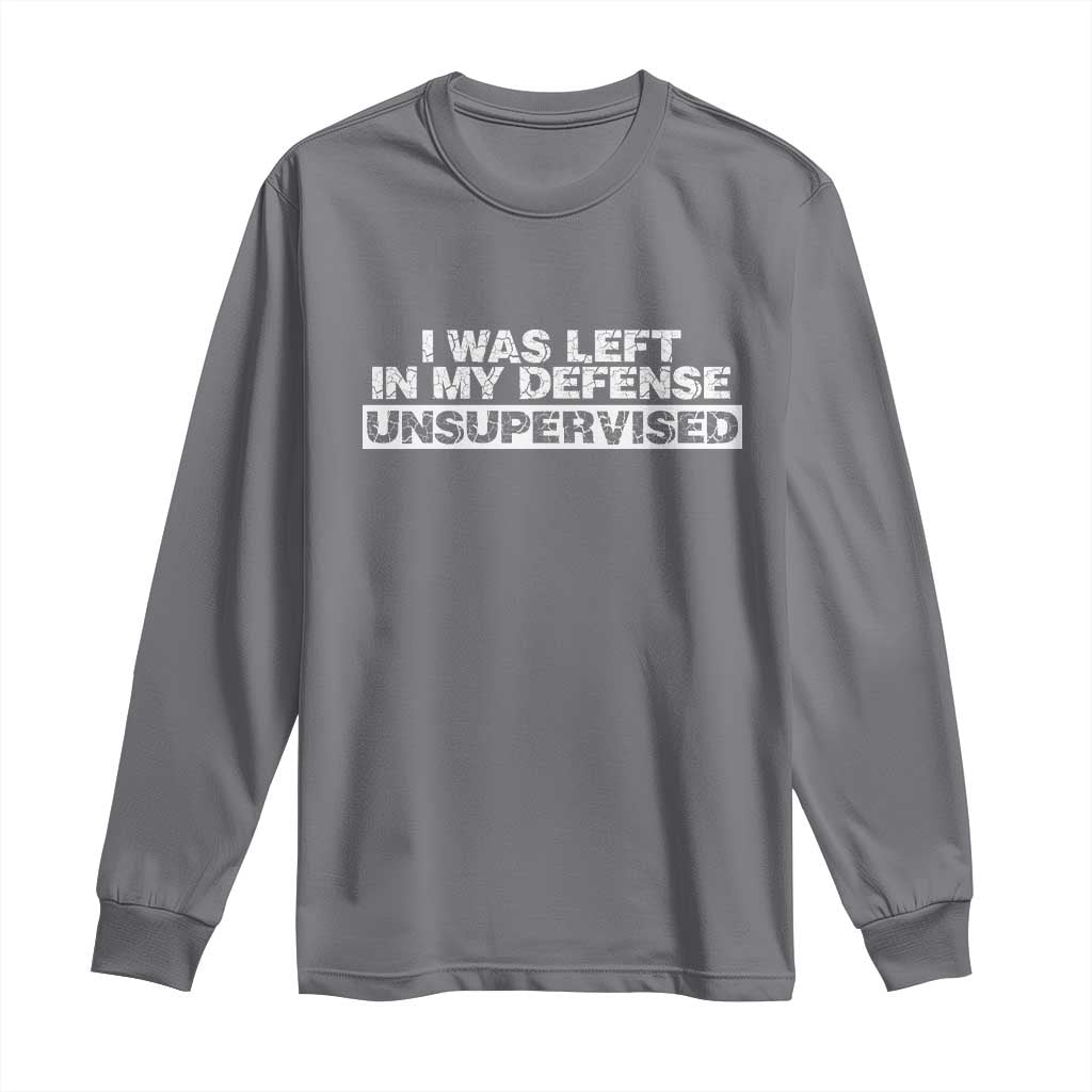In My Defense I Was Left Unsupervised Long Sleeve Shirt