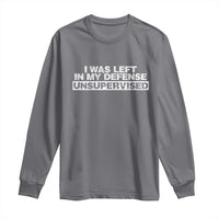 In My Defense I Was Left Unsupervised Long Sleeve Shirt