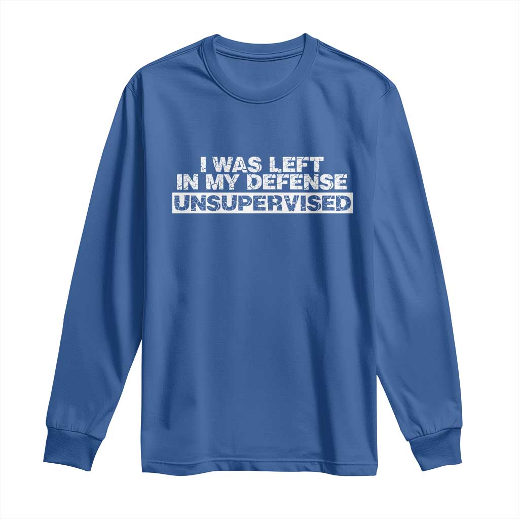 In My Defense I Was Left Unsupervised Long Sleeve Shirt