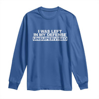 In My Defense I Was Left Unsupervised Long Sleeve Shirt