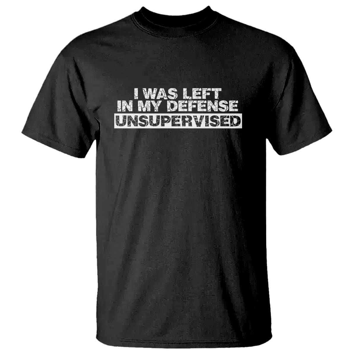 In My Defense I Was Left Unsupervised T Shirt