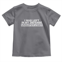 In My Defense I Was Left Unsupervised Toddler T Shirt
