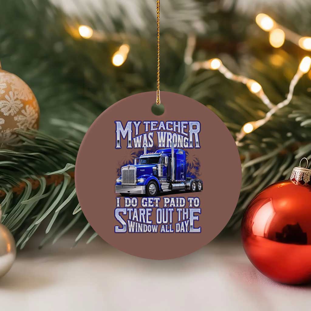 Funny Truck Driver Ceramic Ornament My Teacher was Wrong Trucker Gift