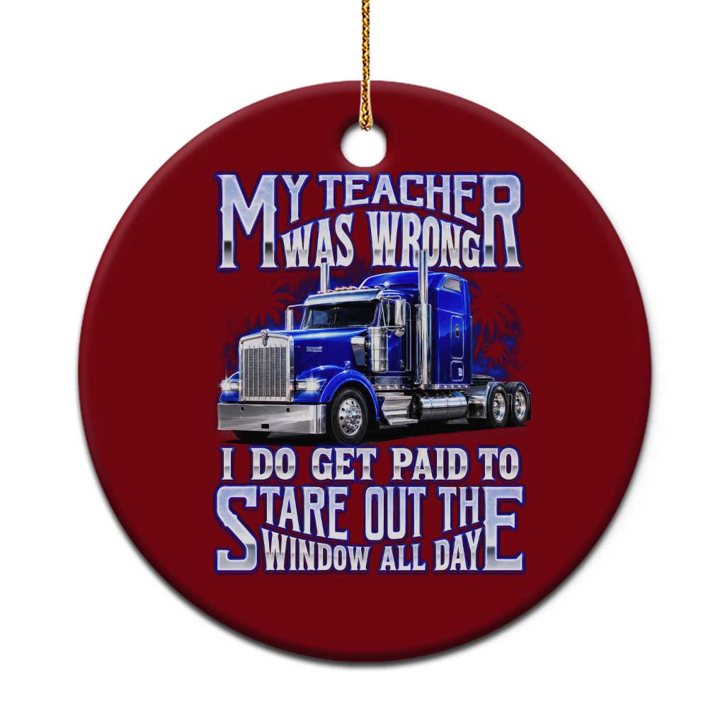 Funny Truck Driver Ceramic Ornament My Teacher was Wrong Trucker Gift