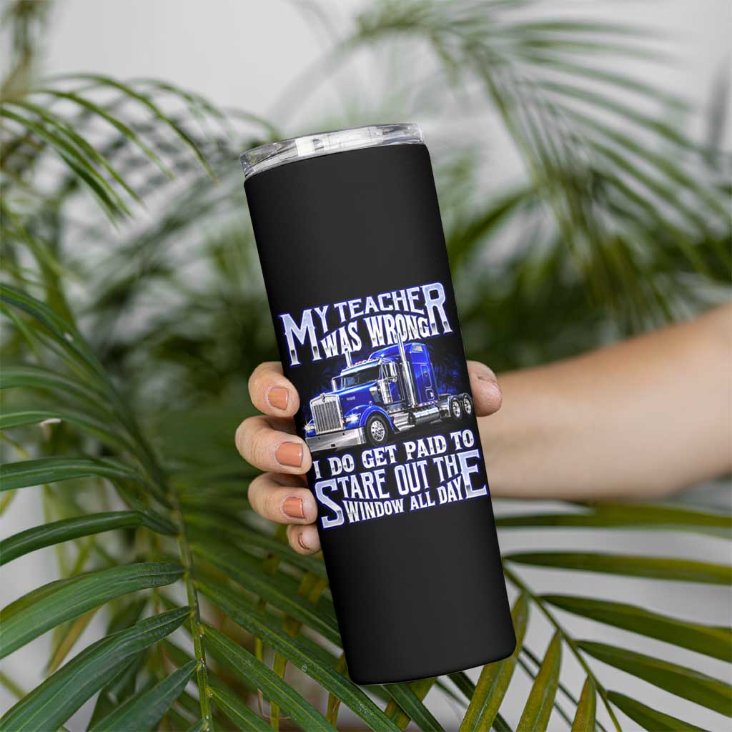 Funny Truck Driver Skinny Tumbler My Teacher was Wrong Trucker Gift