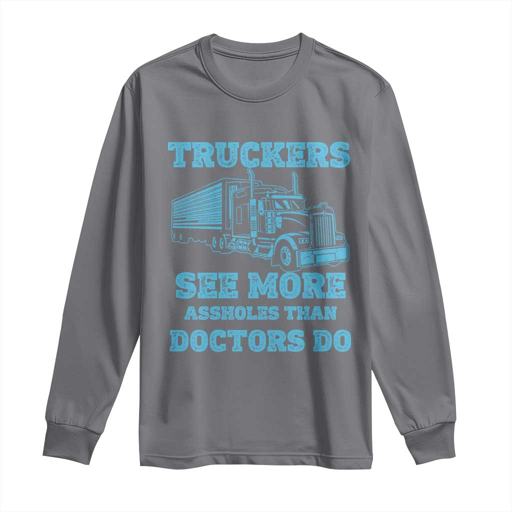Funny Truck Driver Long Sleeve Shirt Truckers See More Assholes Than Doctors Do