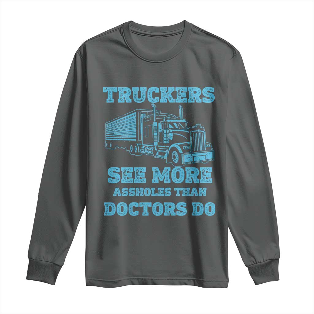 Funny Truck Driver Long Sleeve Shirt Truckers See More Assholes Than Doctors Do