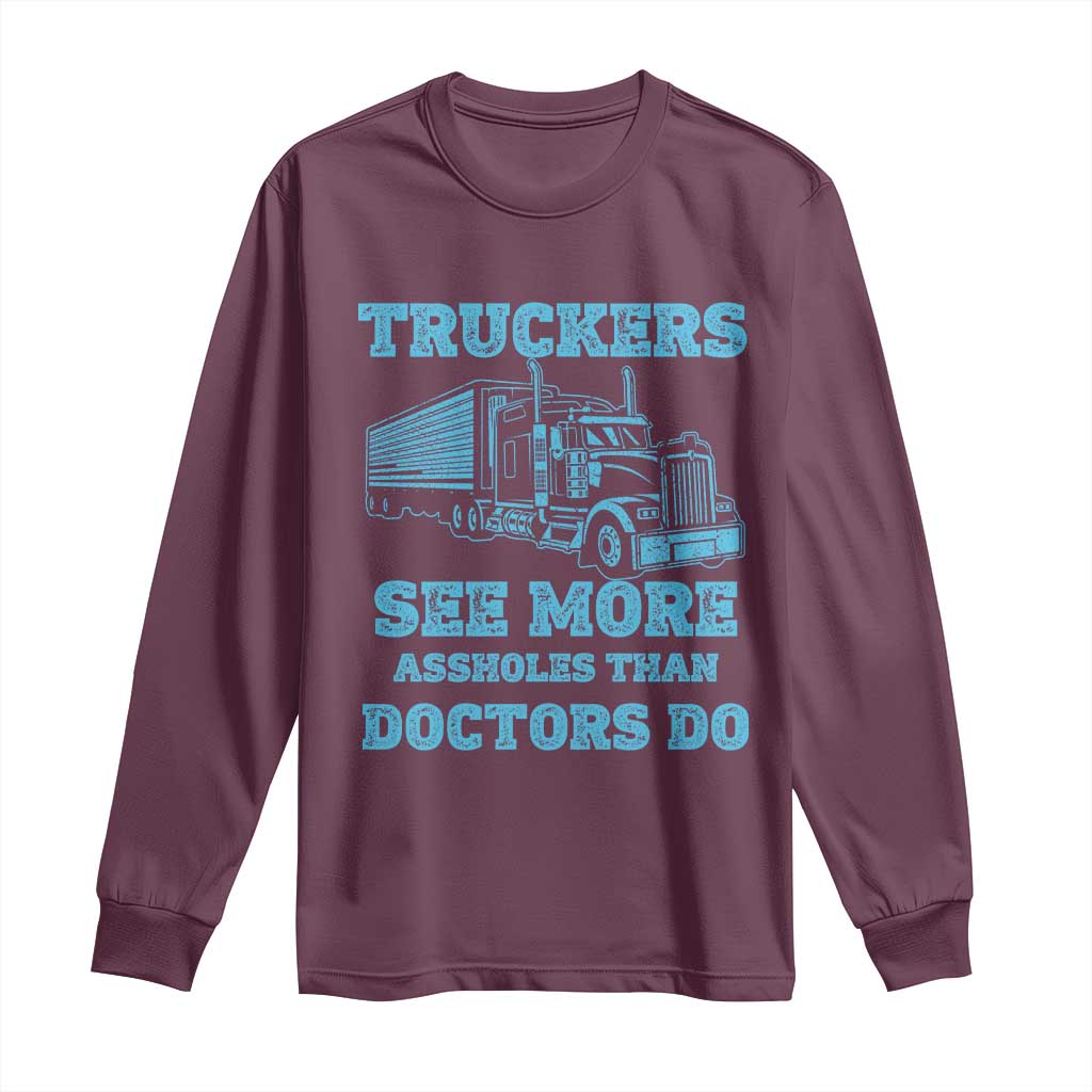 Funny Truck Driver Long Sleeve Shirt Truckers See More Assholes Than Doctors Do