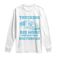 Funny Truck Driver Long Sleeve Shirt Truckers See More Assholes Than Doctors Do