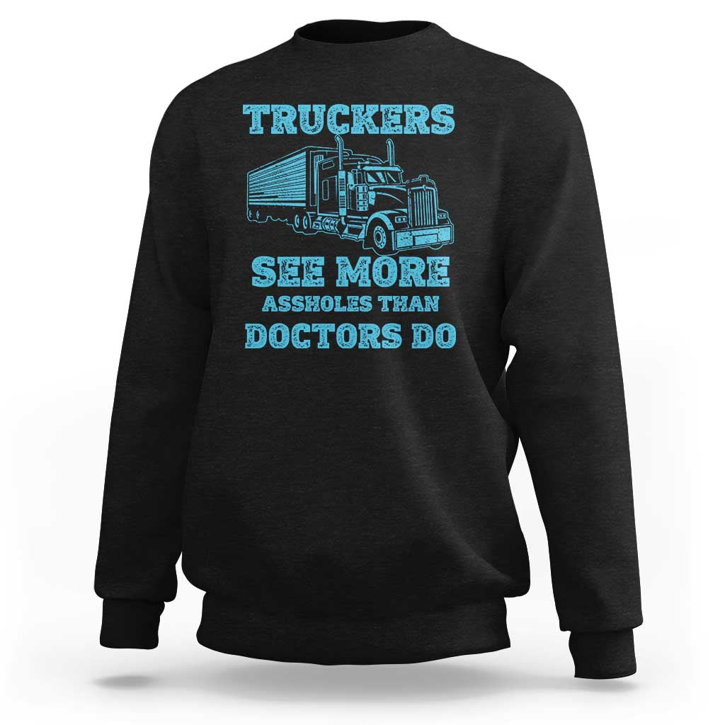 Funny Truck Driver Sweatshirt Truckers See More Assholes Than Doctors Do