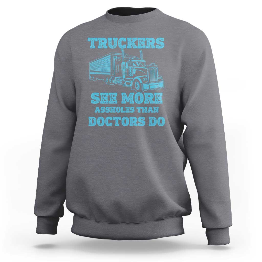 Funny Truck Driver Sweatshirt Truckers See More Assholes Than Doctors Do