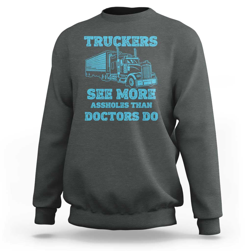 Funny Truck Driver Sweatshirt Truckers See More Assholes Than Doctors Do