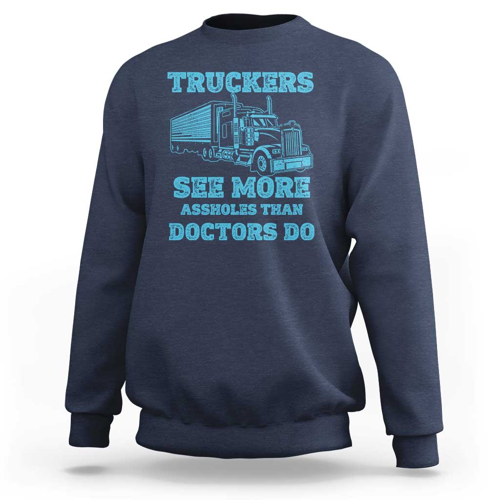 Funny Truck Driver Sweatshirt Truckers See More Assholes Than Doctors Do