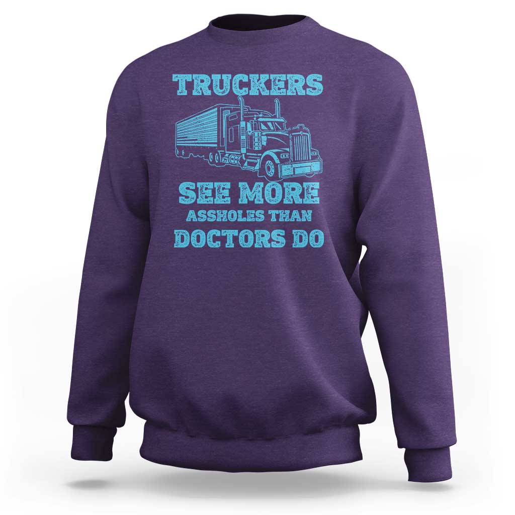 Funny Truck Driver Sweatshirt Truckers See More Assholes Than Doctors Do