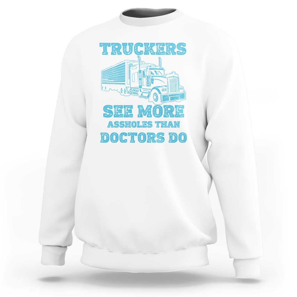 Funny Truck Driver Sweatshirt Truckers See More Assholes Than Doctors Do