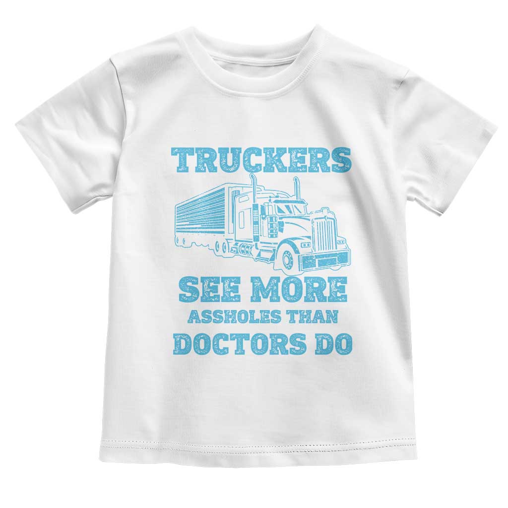 Funny Truck Driver Toddler T Shirt Truckers See More Assholes Than Doctors Do