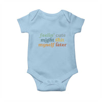 Feeling Cute Might Shit Myself Later Baby Onesie Funny Newborn Gift