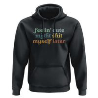 Feeling Cute Might Shit Myself Later Hoodie Funny Newborn Gift