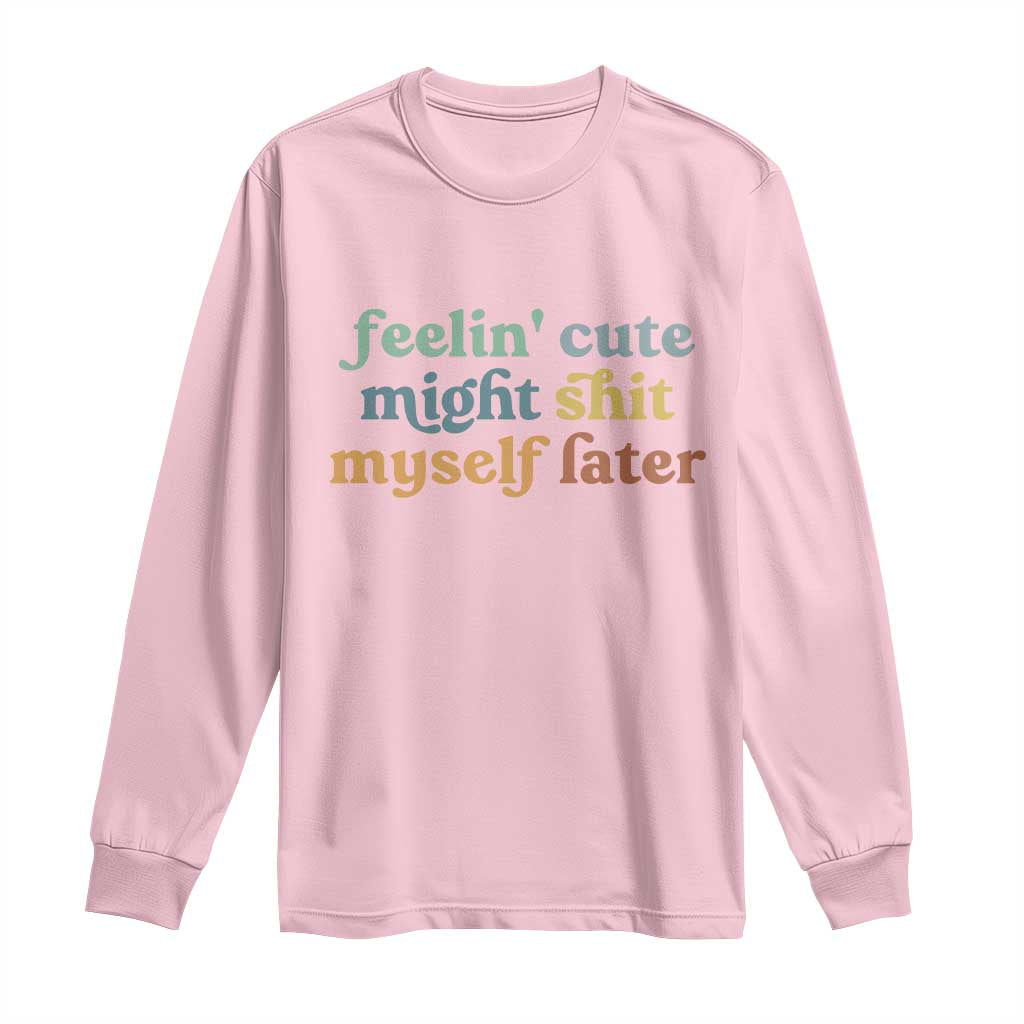 Feeling Cute Might Shit Myself Later Long Sleeve Shirt Funny Newborn Gift