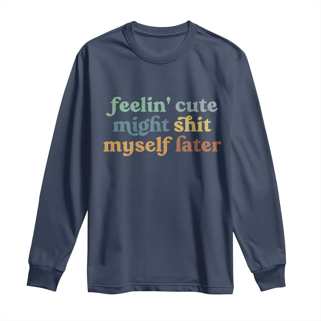Feeling Cute Might Shit Myself Later Long Sleeve Shirt Funny Newborn Gift