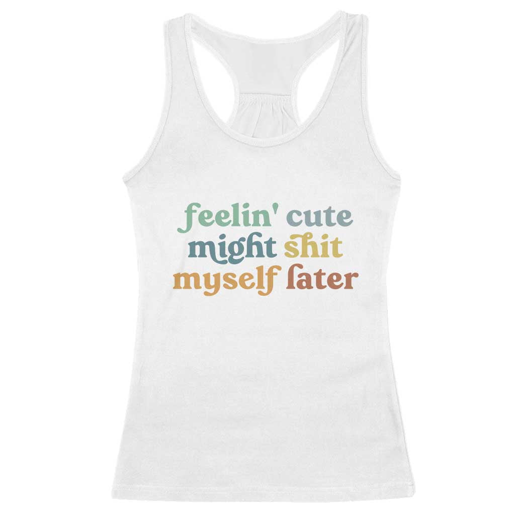 Feeling Cute Might Shit Myself Later Racerback Tank Top Funny Newborn Gift