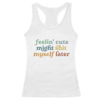 Feeling Cute Might Shit Myself Later Racerback Tank Top Funny Newborn Gift