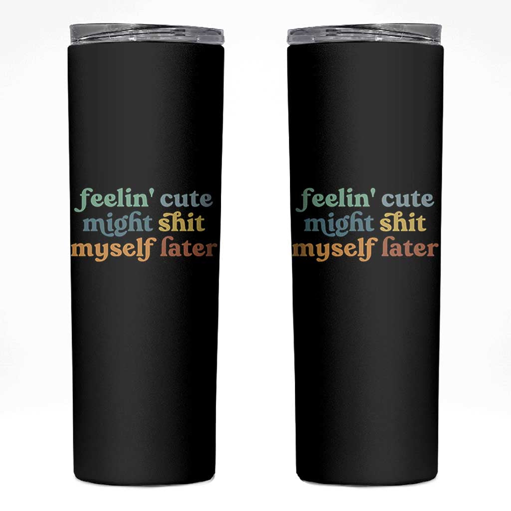 Feeling Cute Might Shit Myself Later Skinny Tumbler Funny Newborn Gift
